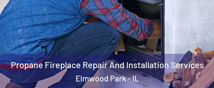  Propane Fireplace Repair And Installation Services Elmwood Park - IL