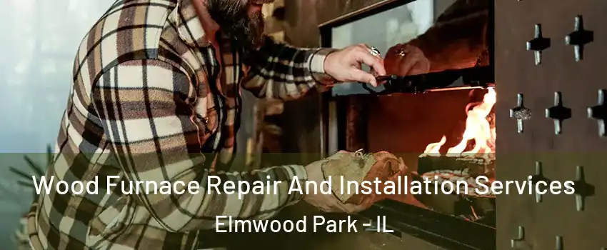  Wood Furnace Repair And Installation Services Elmwood Park - IL